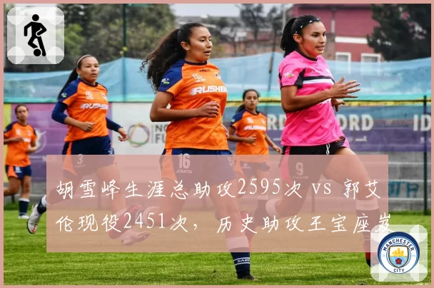胡雪峰生涯总助攻2595次 vs 郭艾伦现役2451次，历史助攻王宝座岌岌可危