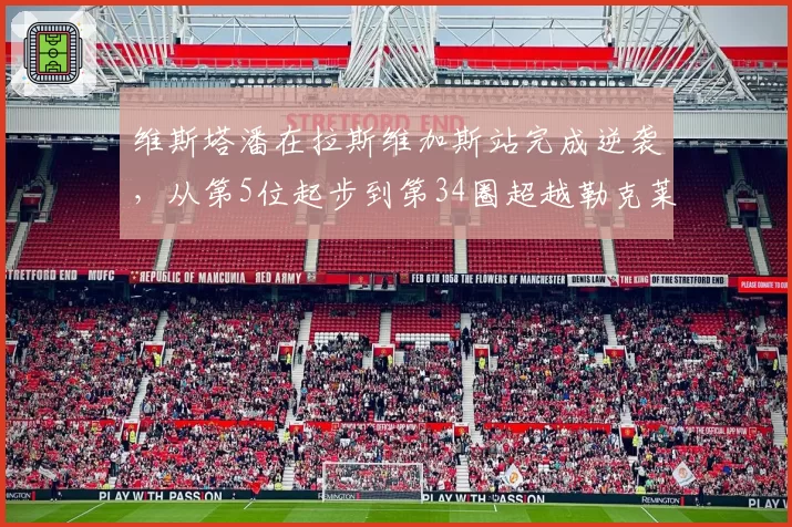 维斯塔潘在拉斯维加斯站完成逆袭，从第5位起步到第34圈超越勒克莱尔后领跑，最终以2.1秒优势夺冠，连续第46次完赛获得积分