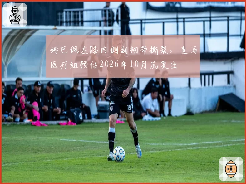 姆巴佩左膝内侧副韧带撕裂，皇马医疗组预估2026年10月底复出