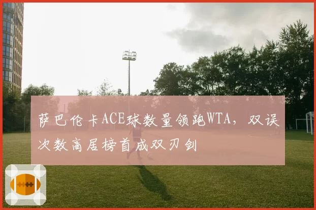 萨巴伦卡ACE球数量领跑WTA，双误次数高居榜首成双刃剑