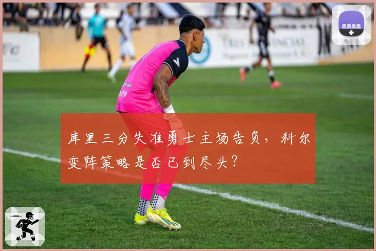 库里三分失准勇士主场告负,科尔变阵策略是否已到尽头?