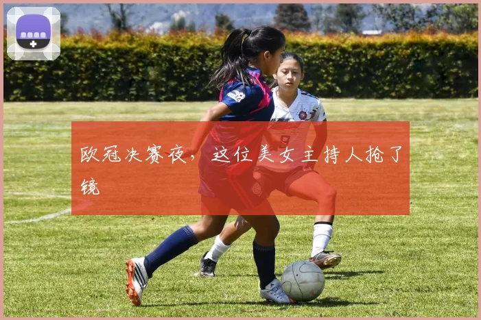 欧冠决赛夜，这位美女主持人抢了镜
