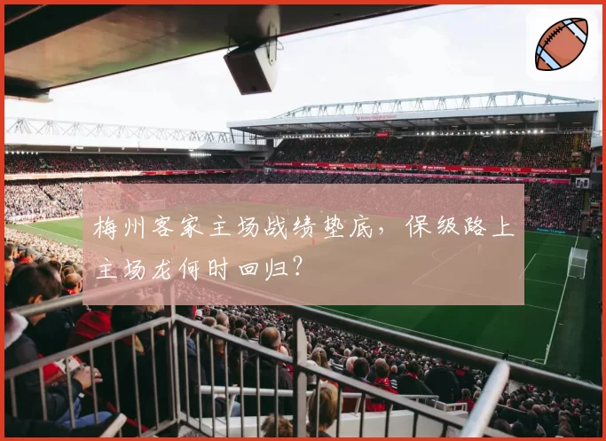 梅州客家主场战绩垫底，保级路上主场龙何时回归？