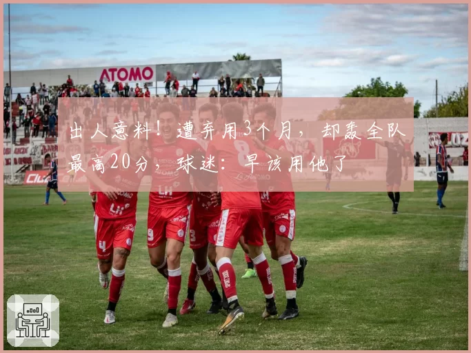 出人意料！遭弃用3个月，却轰全队最高20分，球迷：早该用他了