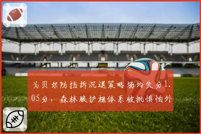 戈贝尔防挡拆沉退策略场均失分1.05分,森林狼护框体系被批惧怕外线投射