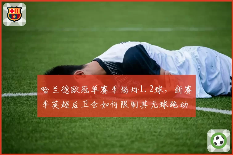 哈兰德欧冠单赛季场均1.2球，新赛季英超后卫会如何限制其无球跑动？