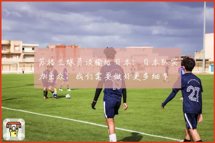 苏格兰球员谈输给日本：日本队实力出众；我们需要做好更多细节