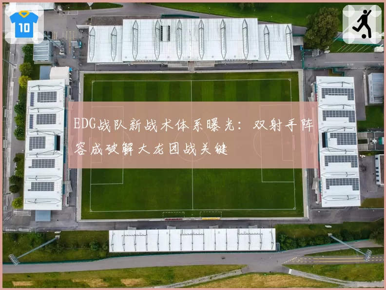 EDG战队新战术体系曝光：双射手阵容成破解大龙团战关键