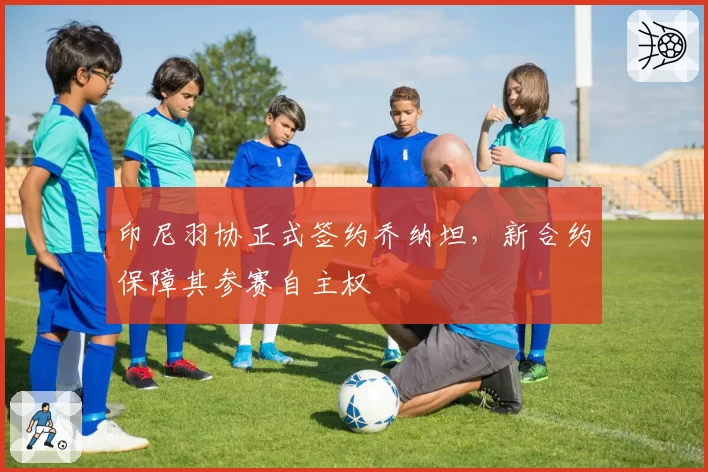 印尼羽协正式签约乔纳坦，新合约保障其参赛自主权