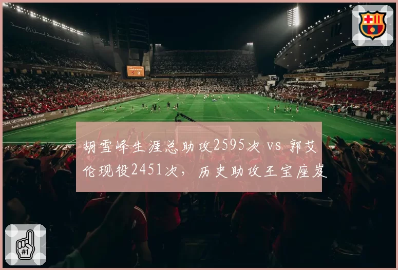 胡雪峰生涯总助攻2595次 vs 郭艾伦现役2451次，历史助攻王宝座岌岌可危